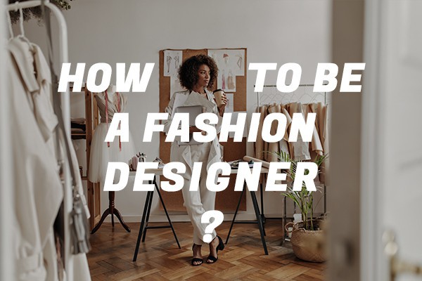 how to be a fashion designer ?